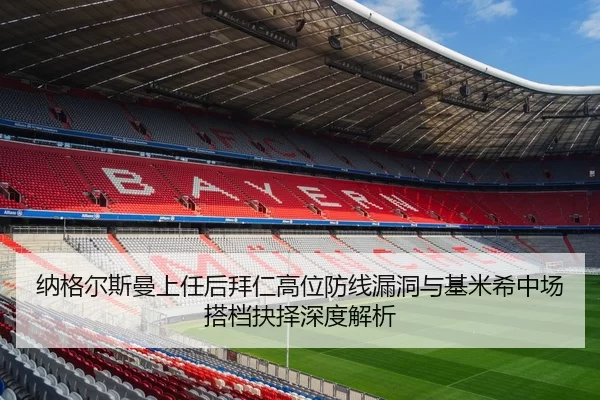 纳格尔斯曼上任后拜仁高位防线漏洞与基米希中场搭档抉择深度解析